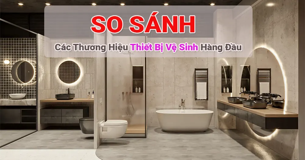 So sánh chi tiết các thương hiệu thiết bị vệ sinh hàng đầu